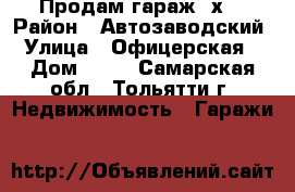 Продам гараж 6х4 › Район ­ Автозаводский › Улица ­ Офицерская  › Дом ­ 82 - Самарская обл., Тольятти г. Недвижимость » Гаражи   